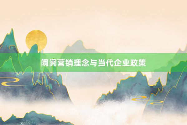 阛阓营销理念与当代企业政策