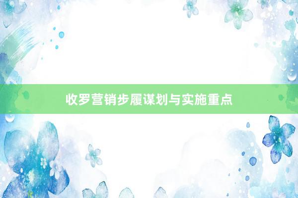 收罗营销步履谋划与实施重点